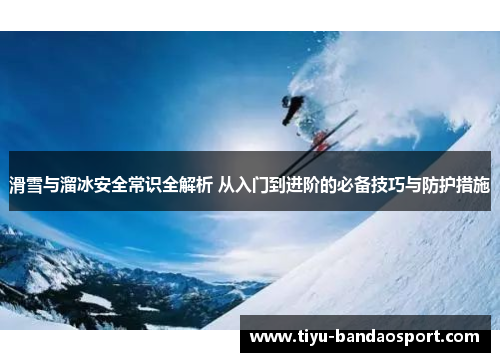 滑雪与溜冰安全常识全解析 从入门到进阶的必备技巧与防护措施