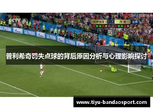 普利希奇罚失点球的背后原因分析与心理影响探讨