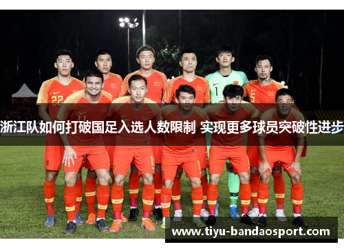 浙江队如何打破国足入选人数限制 实现更多球员突破性进步 浙江队如何打破国足入选人数限制 实现更多球员突破性进步
