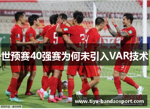 世预赛40强赛为何未引入VAR技术