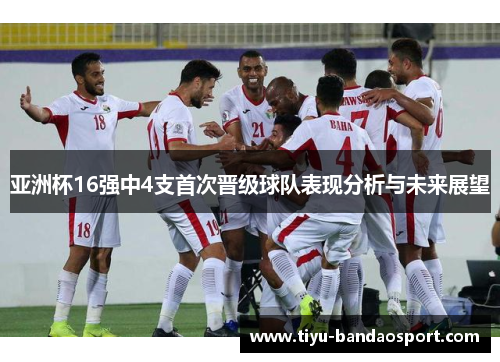 亚洲杯16强中4支首次晋级球队表现分析与未来展望