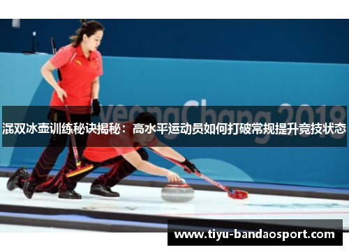 混双冰壶训练秘诀揭秘:高水平运动员如何打破常规提升竞技状态 混双冰壶训练秘诀揭秘:高水平运动员如何打破常规提升竞技状态
