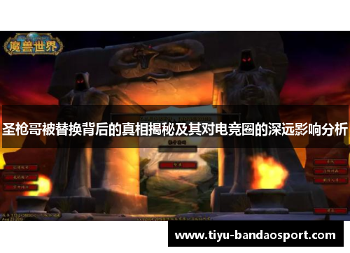 圣枪哥被替换背后的真相揭秘及其对电竞圈的深远影响分析