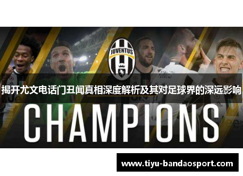 揭开尤文电话门丑闻真相深度解析及其对足球界的深远影响