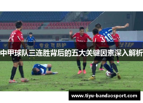 中甲球队三连胜背后的五大关键因素深入解析 中甲球队三连胜背后的五大关键因素深入解析