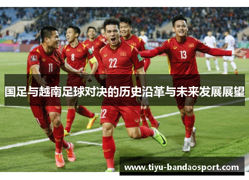 国足与越南足球对决的历史沿革与未来发展展望