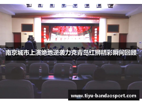 南京城市上演绝地逆袭力克青岛红狮精彩瞬间回顾