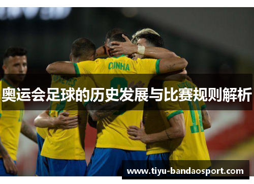 奥运会足球的历史发展与比赛规则解析