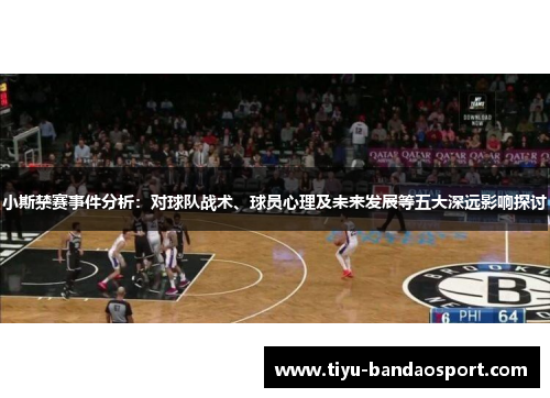 小斯禁赛事件分析:对球队战术、球员心理及未来发展等五大深远影响探讨 小斯禁赛事件分析:对球队战术、球员心理及未来发展等五大深远影响探讨