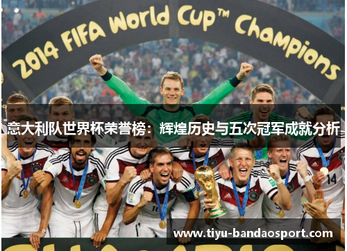意大利队世界杯荣誉榜：辉煌历史与五次冠军成就分析