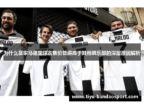 为什么皇家马德里球衣售价普遍高于其他俱乐部的深层原因解析