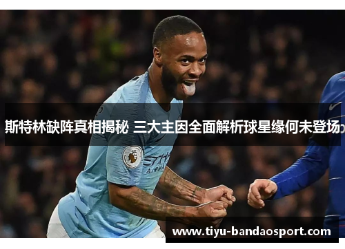 斯特林缺阵真相揭秘 三大主因全面解析球星缘何未登场 斯特林缺阵真相揭秘 三大主因全面解析球星缘何未登场