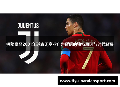 探秘皇马2001年球衣无商业广告背后的独特原因与时代背景