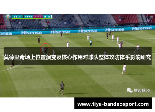 莫德里奇场上位置演变及核心作用对球队整体攻防体系影响研究 莫德里奇场上位置演变及核心作用对球队整体攻防体系影响研究