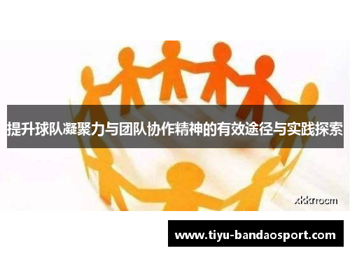 提升球队凝聚力与团队协作精神的有效途径与实践探索 提升球队凝聚力与团队协作精神的有效途径与实践探索