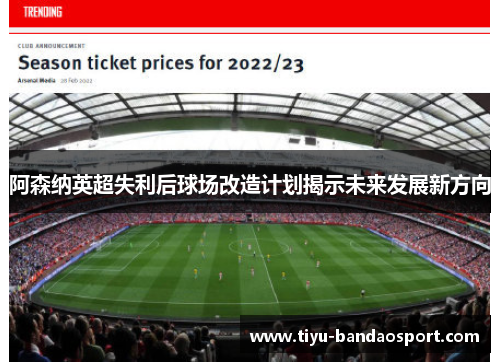 阿森纳英超失利后球场改造计划揭示未来发展新方向 阿森纳英超失利后球场改造计划揭示未来发展新方向