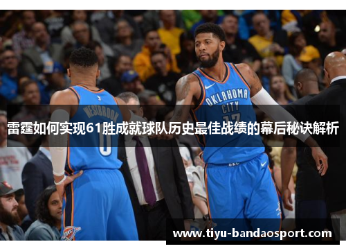 雷霆如何实现61胜成就球队历史最佳战绩的幕后秘诀解析