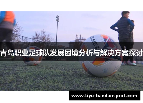 青岛职业足球队发展困境分析与解决方案探讨