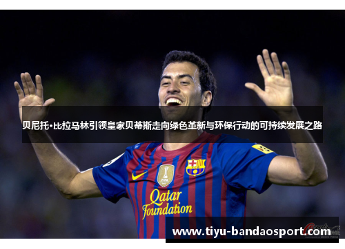 贝尼托·比拉马林引领皇家贝蒂斯走向绿色革新与环保行动的可持续发展之路