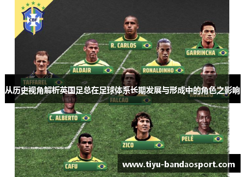 从历史视角解析英国足总在足球体系长期发展与形成中的角色之影响
