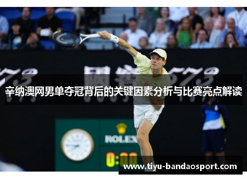 辛纳澳网男单夺冠背后的关键因素分析与比赛亮点解读