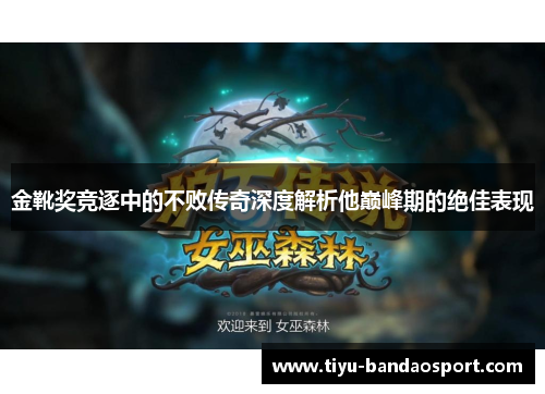 金靴奖竞逐中的不败传奇深度解析他巅峰期的绝佳表现 金靴奖竞逐中的不败传奇深度解析他巅峰期的绝佳表现