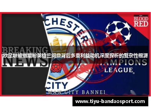 欧足联被指期盼英格兰问鼎背后多重利益动机深度探析的复杂性根源 欧足联被指期盼英格兰问鼎背后多重利益动机深度探析的复杂性根源