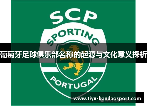葡萄牙足球俱乐部名称的起源与文化意义探析 葡萄牙足球俱乐部名称的起源与文化意义探析