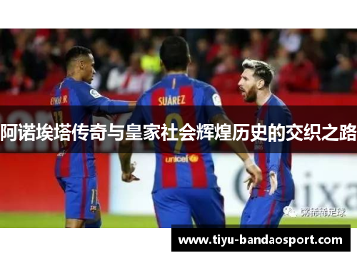 阿诺埃塔传奇与皇家社会辉煌历史的交织之路