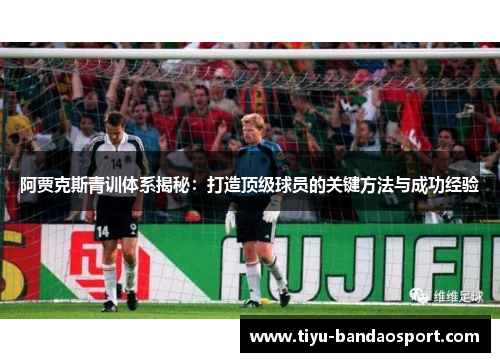 阿贾克斯青训体系揭秘：打造顶级球员的关键方法与成功经验
