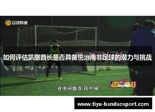 如何评估凯撒酋长是否具备统治南非足球的潜力与挑战