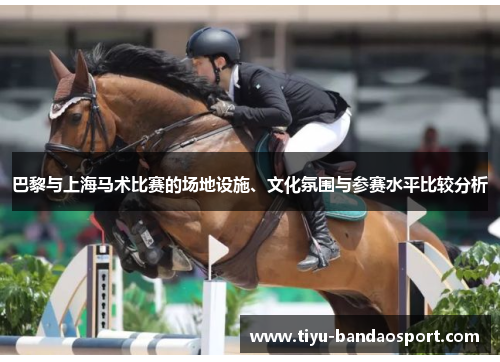巴黎与上海马术比赛的场地设施、文化氛围与参赛水平比较分析 巴黎与上海马术比赛的场地设施、文化氛围与参赛水平比较分析
