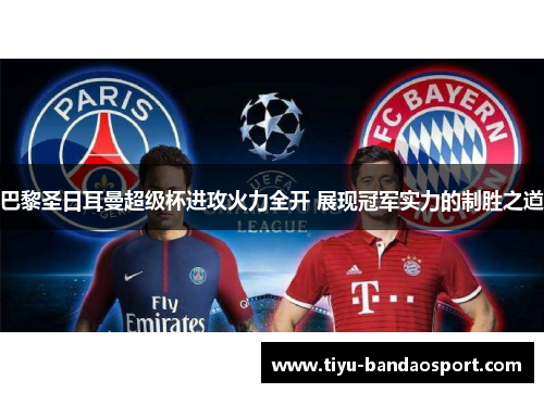 巴黎圣日耳曼超级杯进攻火力全开 展现冠军实力的制胜之道