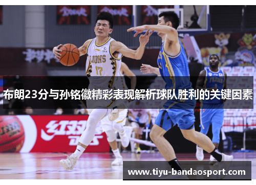 布朗23分与孙铭徽精彩表现解析球队胜利的关键因素